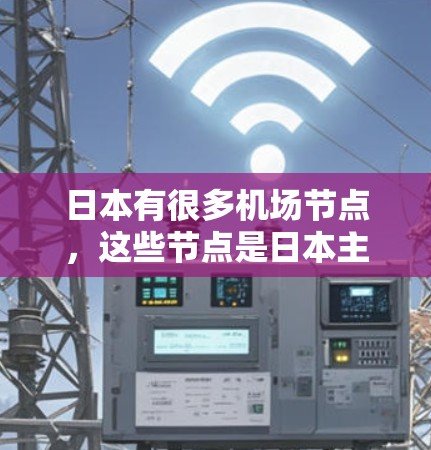 日本有很多机场节点，这些节点是日本主要城市之间的交通纽带，帮助用户轻松到达其他城市。以下是一些主要的日本机场节点推荐，供您参考