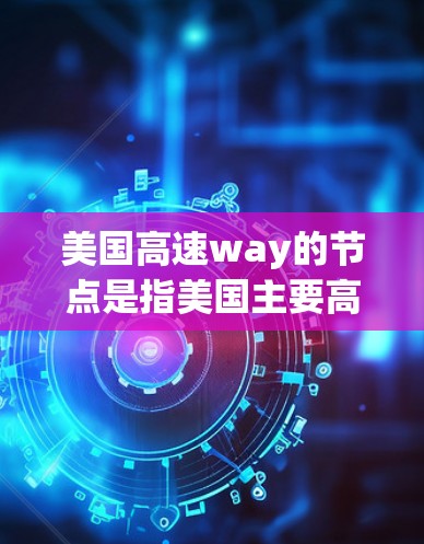 美国高速way的节点是指美国主要高速公路网络中的关键点,这些节点通常连接了多个城市或地区。以下是美国主要高速way节点的详细介绍 美国高速way的节点是指美国主要高速公路网络中的关键点,这些节点通常连接了多个城市或地区。以下是美国主要高速way节点的详细介绍