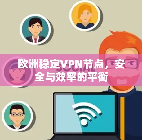 欧洲稳定VPN节点，安全与效率的平衡