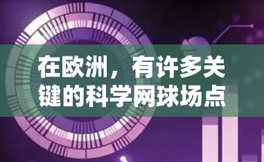 在欧洲,有许多关键的科学网球场点,这些站点不仅在学术研究中发挥着重要作用,还为科学合作和创新提供了重要平台。以下是一些位于欧洲的科学网球场点 在欧洲,有许多关键的科学网球场点,这些站点不仅在学术研究中发挥着重要作用,还为科学合作和创新提供了重要平台。以下是一些位于欧洲的科学网球场点