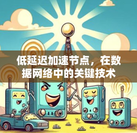 低延迟加速节点,在数据网络中的关键技术 低延迟加速节点,在数据网络中的关键技术