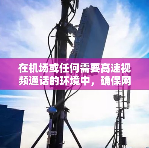 在机场或任何需要高速视频通话的环境中，确保网络的稳定和速度非常重要。特别是视频通话可能需要较高的带宽和稳定性来确保视频数据的传输流畅且无误。以下是一些关于如何在机场节点加速视频的建议