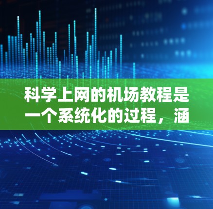 科学上网的机场教程是一个系统化的过程，涵盖了从软件安装到实际使用的各个步骤。以下是一个详细且结构化的教程，帮助你理解和掌握科学上网的机场操作