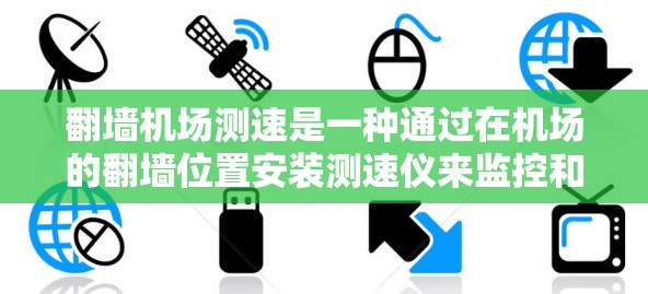 翻墙机场测速是一种通过在机场的翻墙位置安装测速仪来监控和测量交通流量的技术。这种做法可能基于以下几点 翻墙机场测速是一种通过在机场的翻墙位置安装测速仪来监控和测量交通流量的技术。这种做法可能基于以下几点