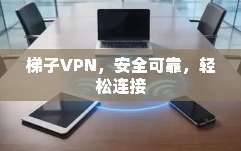 梯子VPN，安全可靠，轻松连接
