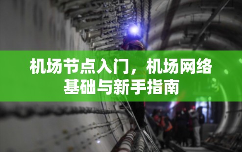 机场节点入门,机场网络基础与新手指南 机场节点入门,机场网络基础与新手指南