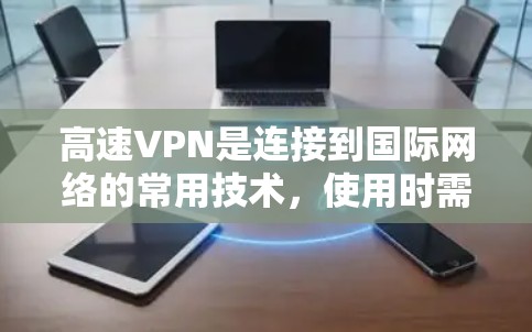 高速VPN是连接到国际网络的常用技术,使用时需要谨慎,以确保安全。以下是对高速VPN的总结和建议 高速VPN是连接到国际网络的常用技术,使用时需要谨慎,以确保安全。以下是对高速VPN的总结和建议
