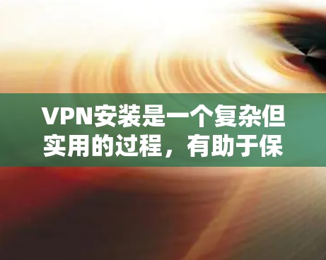 VPN安装是一个复杂但实用的过程,有助于保护个人信息并支持多端的通信。以下是一个分步骤的指南,帮助你安装和使用VPN软件 VPN安装是一个复杂但实用的过程,有助于保护个人信息并支持多端的通信。以下是一个分步骤的指南,帮助你安装和使用VPN软件
