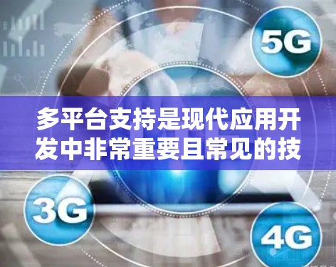 多平台支持是现代应用开发中非常重要且常见的技术，它允许应用程序在不同设备（如手机、电脑、平板）上运行，从而提高兼容性和扩展性。以下是对多平台支持的详细介绍