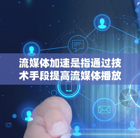 流媒体加速是指通过技术手段提高流媒体播放体验的一种方法。它通常指的是通过加速技术（如流媒体平台的加速服务）或软件配置，使得流媒体播放更加流畅、稳定，甚至在较慢的网络条件下也能正常播放