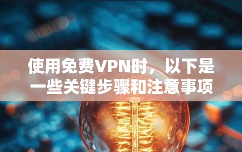使用免费VPN时，以下是一些关键步骤和注意事项，帮助你更好地选择和使用服务