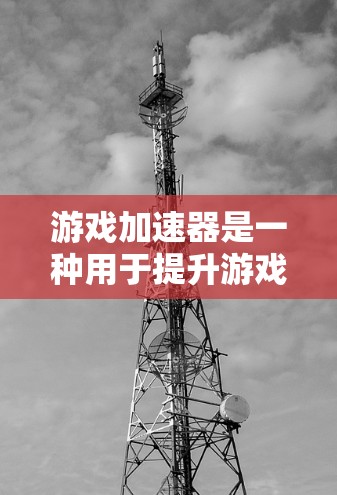 游戏加速器是一种用于提升游戏性能的工具,通过加速游戏文件、优化设备设置和网络连接来提升游戏运行速度和体验。以下是关于游戏加速器的一些基本信息和常见问题 游戏加速器是一种用于提升游戏性能的工具,通过加速游戏文件、优化设备设置和网络连接来提升游戏运行速度和体验。以下是关于游戏加速器的一些基本信息和常见问题