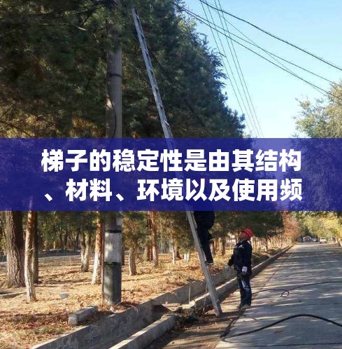 梯子的稳定性是由其结构、材料、环境以及使用频率等多个因素共同作用的结果。以下是对其稳定性的详细分析 梯子的稳定性是由其结构、材料、环境以及使用频率等多个因素共同作用的结果。以下是对其稳定性的详细分析