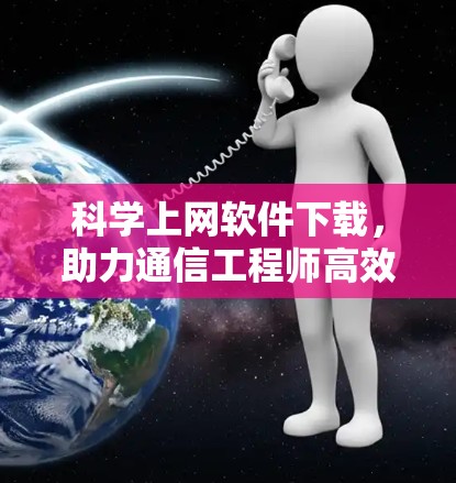 科学上网软件下载，助力通信工程师高效工作