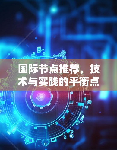 国际节点推荐，技术与实践的平衡点