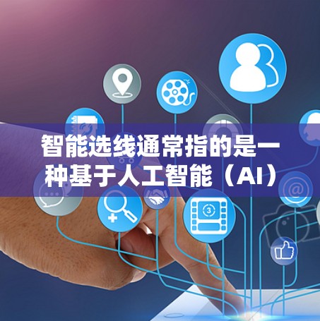 智能选线通常指的是一种基于人工智能(AI)或大数据分析的技术,用于自动选择最优的路径、数据来源或推荐组合。以下是智能选线的几个常见解释及其应用场景 智能选线通常指的是一种基于人工智能(AI)或大数据分析的技术,用于自动选择最优的路径、数据来源或推荐组合。以下是智能选线的几个常见解释及其应用场景