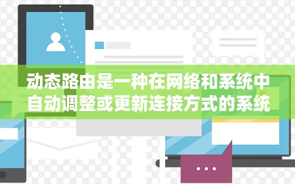 动态路由是一种在网络和系统中自动调整或更新连接方式的系统，通过动态路由算法，实时地更新路由表，适应网络的动态变化。以下是动态路由的详细解释