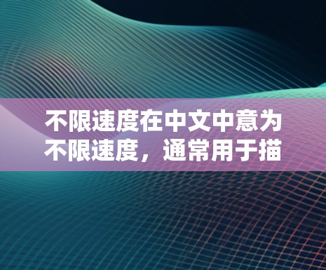 不限速度在中文中意为不限速度，通常用于描述交通道路中没有设定速度限制的情况。以下是对该术语的详细解释