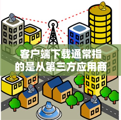 客户端下载通常指的是从第三方应用商店(如微信、QQ、支付宝等)下载到手机中的应用。以下是下载客户端的一些关键步骤和注意事项 客户端下载通常指的是从第三方应用商店(如微信、QQ、支付宝等)下载到手机中的应用。以下是下载客户端的一些关键步骤和注意事项