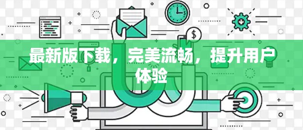最新版下载，完美流畅，提升用户体验