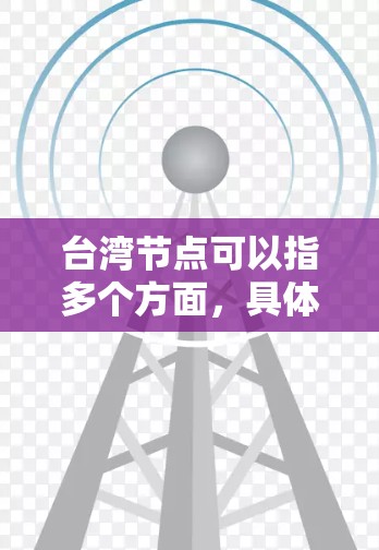 台湾节点可以指多个方面，具体取决于上下文。以下是一些可能的解释和相关节点