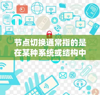 节点切换通常指的是在某种系统或结构中,从一个节点转移到另一个节点的过程。具体含义取决于上下文 节点切换通常指的是在某种系统或结构中,从一个节点转移到另一个节点的过程。具体含义取决于上下文