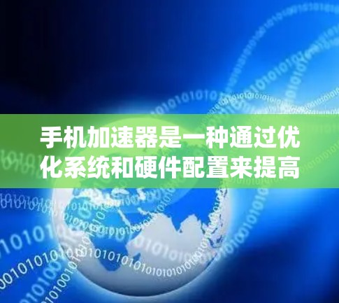 手机加速器是一种通过优化系统和硬件配置来提高手机性能的工具,主要通过调整处理器、系统设置和分辨率来增强任务处理速度和用户体验。以下是对加速器功能的详细解释 手机加速器是一种通过优化系统和硬件配置来提高手机性能的工具,主要通过调整处理器、系统设置和分辨率来增强任务处理速度和用户体验。以下是对加速器功能的详细解释