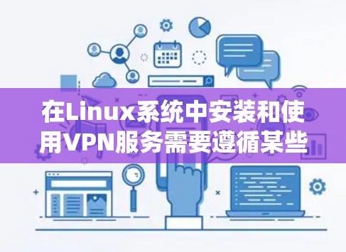 在Linux系统中安装和使用VPN服务需要遵循某些步骤和配置,以下是一些步骤和建议 在Linux系统中安装和使用VPN服务需要遵循某些步骤和配置,以下是一些步骤和建议