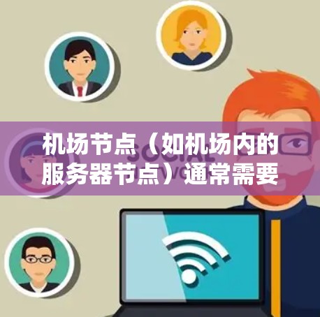 机场节点（如机场内的服务器节点）通常需要稳定、可靠的服务器来支持机场相关的应用，例如监控系统、数据分析、智能交通系统等。以下是一些机场节点稳定服务器的常见配置和注意事项