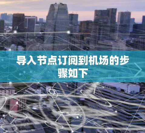导入节点订阅到机场的步骤如下