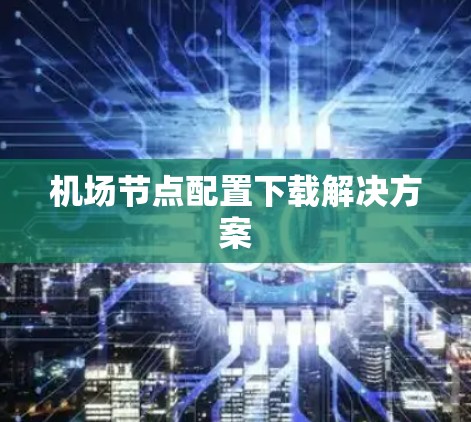 机场节点配置下载解决方案