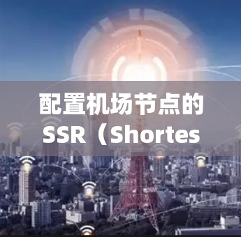 配置机场节点的SSR(Shortest Path Routing)是一个用于优化网络路径和提高网络性能的重要功能。以下是一些常见的步骤和技巧来配置机场节点的SSR 配置机场节点的SSR(Shortest Path Routing)是一个用于优化网络路径和提高网络性能的重要功能。以下是一些常见的步骤和技巧来配置机场节点的SSR