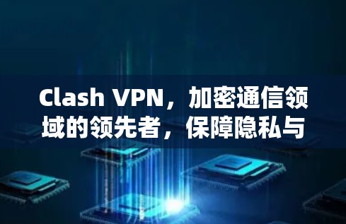 Clash VPN，加密通信领域的领先者，保障隐私与安全