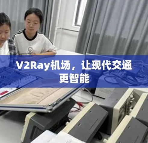 V2Ray机场，让现代交通更智能