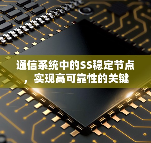 通信系统中的SS稳定节点,实现高可靠性的关键 通信系统中的SS稳定节点,实现高可靠性的关键