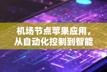机场节点苹果应用,从自动化控制到智能化管理 机场节点苹果应用,从自动化控制到智能化管理
