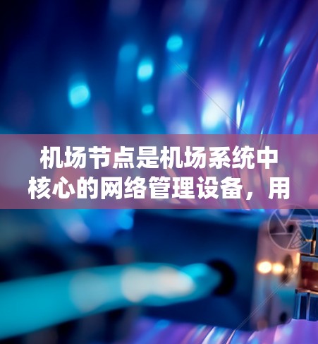 机场节点是机场系统中核心的网络管理设备，用于管理机场设备的网络连接和通信。以下是对机场节点的详细介绍
