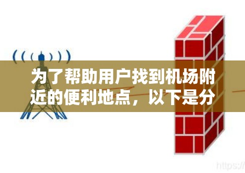 为了帮助用户找到机场附近的便利地点,以下是分门别类的推荐 为了帮助用户找到机场附近的便利地点,以下是分门别类的推荐