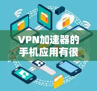 VPN加速器的手机应用有很多种，涵盖了多种VPN服务类型和流量预算。以下是一些常见的VPN加速器应用，以及它们的特点和适合的用户类型