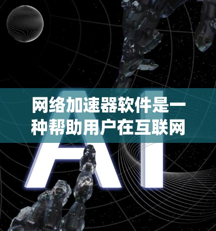 网络加速器软件是一种帮助用户在互联网上连接到更快设备或网络的工具，通常由品牌如FreeToGo、StreamKing等提供。以下是使用网络加速器软件的步骤
