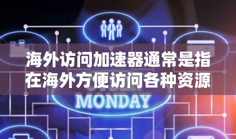 海外访问加速器通常是指在海外方便访问各种资源、平台或服务的工具或服务。以下是一些常见的海外访问加速器及其特点