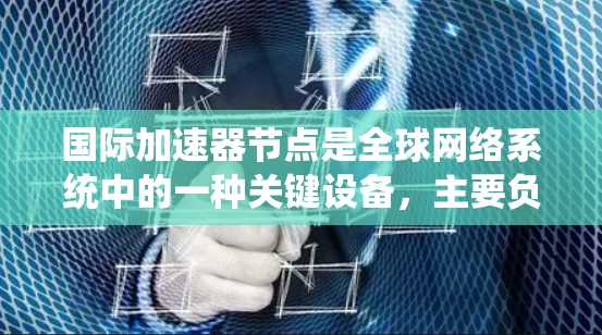 国际加速器节点是全球网络系统中的一种关键设备,主要负责加速数据传输、加密数据以及优化网络性能。这些节点通常部署在企业的内部网络或远程服务器上,用于提升用户体验和提高网络效率 国际加速器节点是全球网络系统中的一种关键设备,主要负责加速数据传输、加密数据以及优化网络性能。这些节点通常部署在企业的内部网络或远程服务器上,用于提升用户体验和提高网络效率