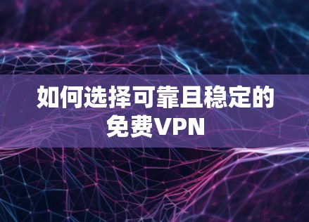 如何选择可靠且稳定的免费VPN