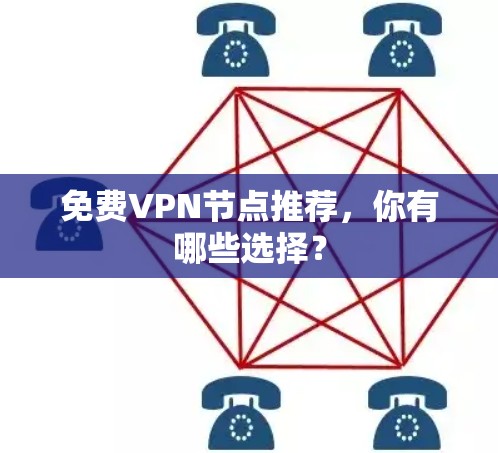 免费VPN节点推荐,你有哪些选择? 免费VPN节点推荐,你有哪些选择?