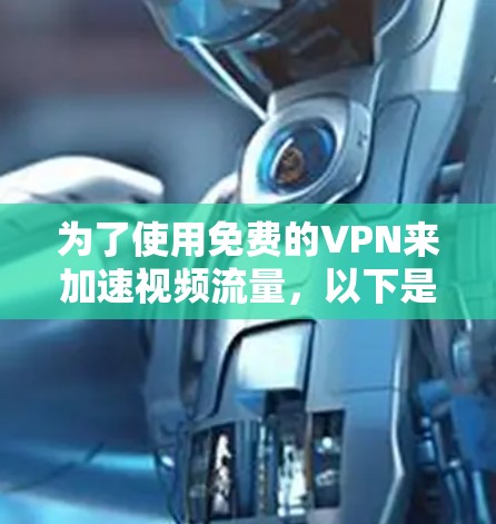 为了使用免费的VPN来加速视频流量，以下是一个详细的指南，涵盖了您可能需要考虑的因素和步骤