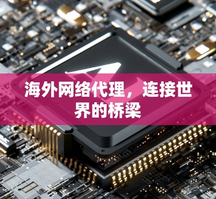 海外网络代理，连接世界的桥梁