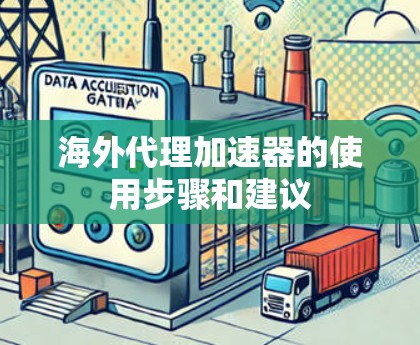 海外代理加速器的使用步骤和建议