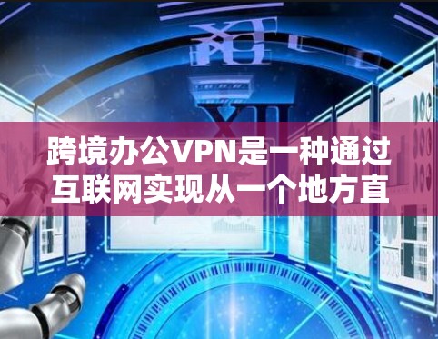 跨境办公VPN是一种通过互联网实现从一个地方直接访问另一个地方网络的技术,旨在提供安全、便捷的办公访问方式。以下是对该技术的详细分析和总结 跨境办公VPN是一种通过互联网实现从一个地方直接访问另一个地方网络的技术,旨在提供安全、便捷的办公访问方式。以下是对该技术的详细分析和总结