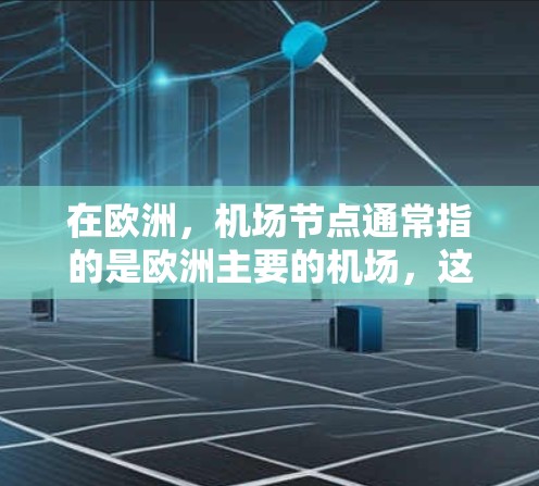 在欧洲，机场节点通常指的是欧洲主要的机场，这些机场是欧洲航空网络的重要组成部分，也是人们日常出行和商务活动的主要目的地。以下是一些欧洲主要的机场节点