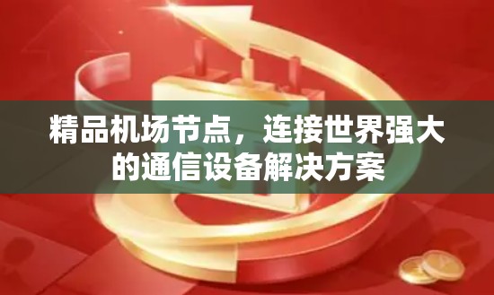 精品机场节点，连接世界强大的通信设备解决方案